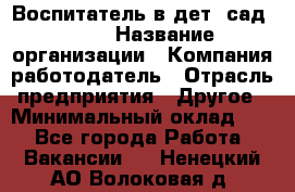 Воспитатель в дет. сад N113 › Название организации ­ Компания-работодатель › Отрасль предприятия ­ Другое › Минимальный оклад ­ 1 - Все города Работа » Вакансии   . Ненецкий АО,Волоковая д.